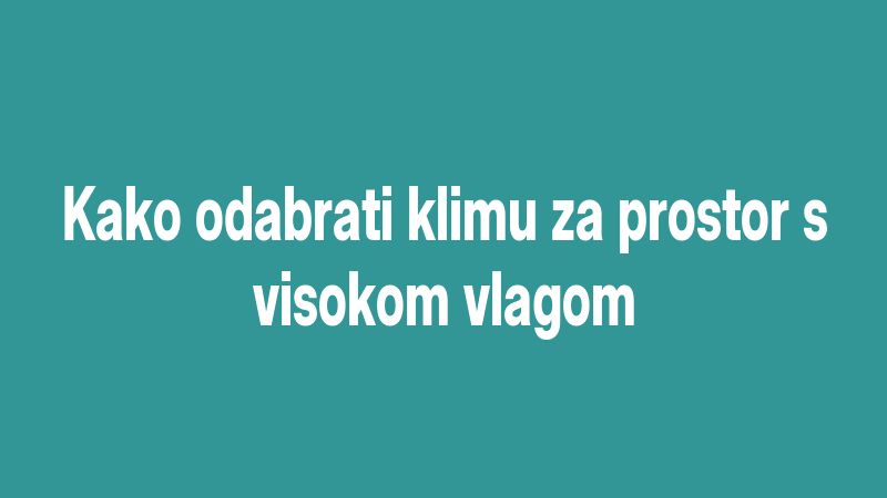 Kako odabrati klimu za prostor s visokom vlagom